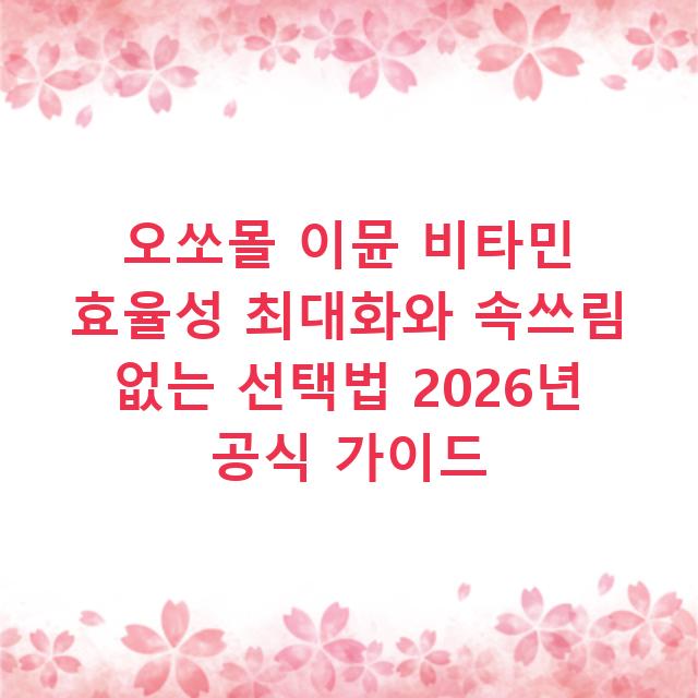 오쏘몰 이뮨 비타민 효율성 최대화와 속쓰림 없는 선택법 2026년 공식 가이드