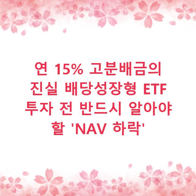 연 15% 고분배금의 진실 배당성장형 ETF 투자 전 반드시 알아야 할 ‘NAV 하락’
