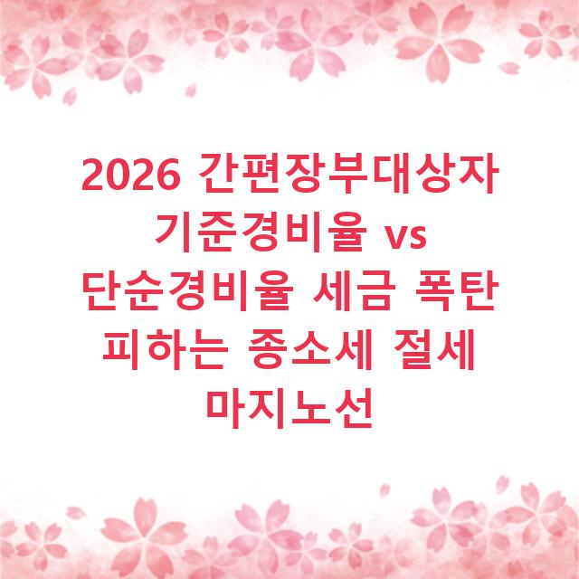 2026 간편장부대상자 기준경비율 vs 단순경비율 세금 폭탄 피하는 종소세 절세 마지노선