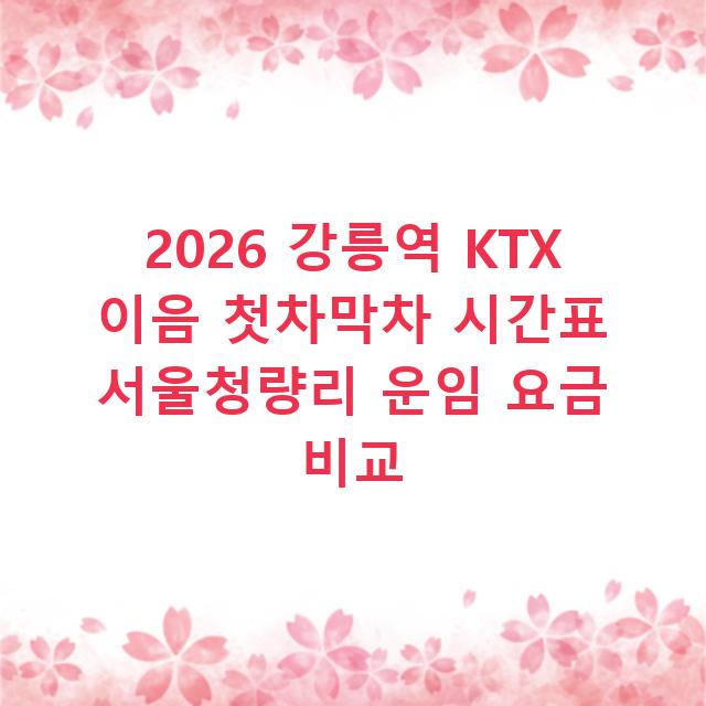 2026 강릉역 KTX 이음 첫차막차 시간표 서울청량리 운임 요금 비교