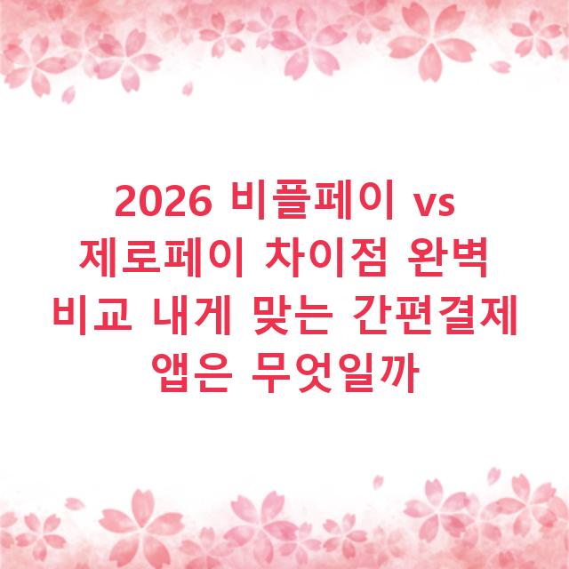 2026 비플페이 vs 제로페이 차이점 완벽 비교 내게 맞는 간편결제 앱은 무엇일까