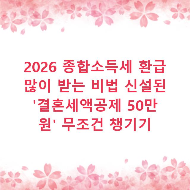 2026 종합소득세 환급 많이 받는 비법 신설된 ‘결혼세액공제 50만 원’ 무조건 챙기기