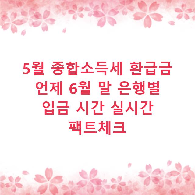 5월 종합소득세 환급금 언제 6월 말 은행별 입금 시간 실시간 팩트체크