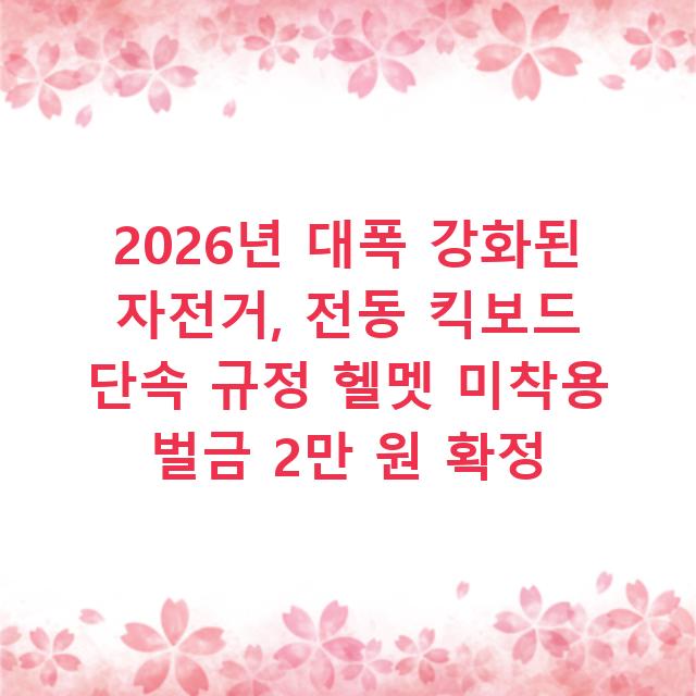 2026년 대폭 강화된 자전거, 전동 킥보드 단속 규정 헬멧 미착용 벌금 2만 원 확정