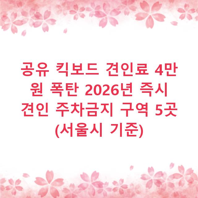 공유 킥보드 견인료 4만 원 폭탄 2026년 즉시 견인 주차금지 구역 5곳 (서울시 기준)