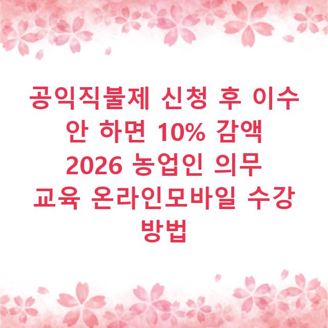 공익직불제 신청 후 이수 안 하면 10% 감액 2026 농업인 의무 교육 온라인모바일 수강 방법