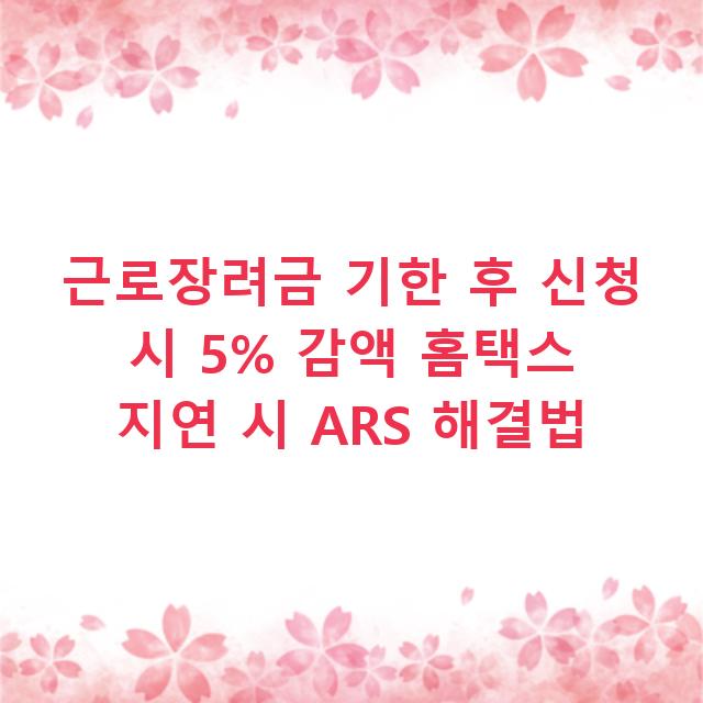 근로장려금 기한 후 신청 시 5% 감액 홈택스 지연 시 ARS 해결법
