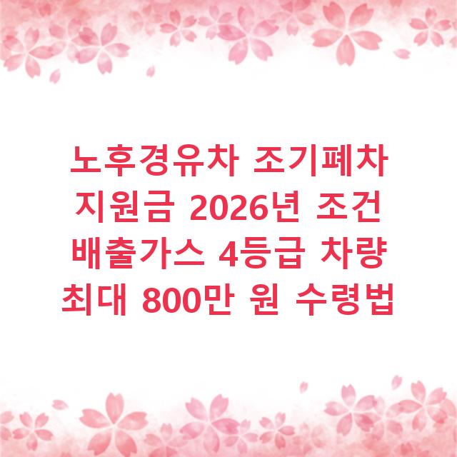 노후경유차 조기폐차 지원금 2026년 조건 배출가스 4등급 차량 최대 800만 원 수령법