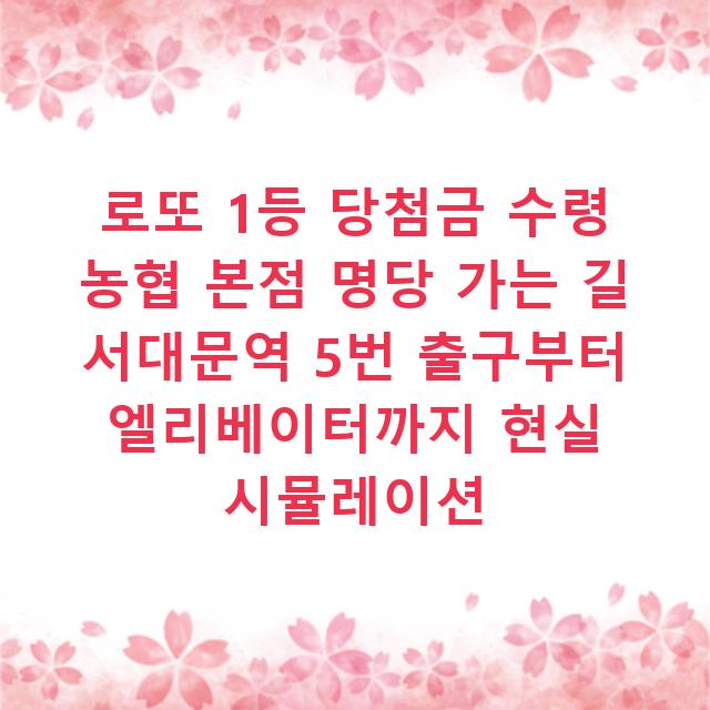 로또 1등 당첨금 수령 농협 본점 명당 가는 길 서대문역 5번 출구부터 엘리베이터까지 현실 시뮬레이션