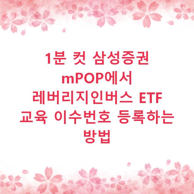 1분 컷 삼성증권 mPOP에서 레버리지인버스 ETF 교육 이수번호 등록하는 방법