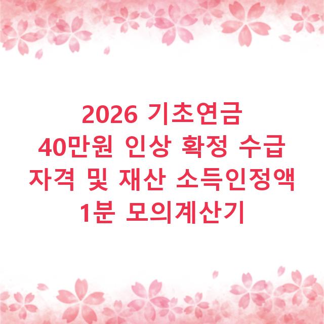 2026 기초연금 40만원 인상 확정 수급 자격 및 재산 소득인정액 1분 모의계산기