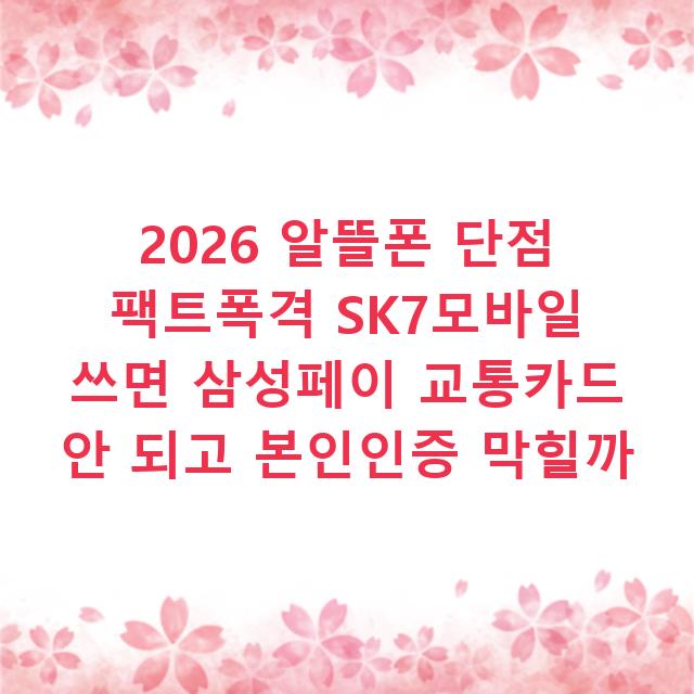 2026 알뜰폰 단점 팩트폭격 SK7모바일 쓰면 삼성페이 교통카드 안 되고 본인인증 막힐까