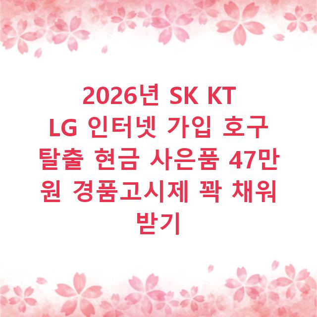 2026년 SK KT LG 인터넷 가입 호구 탈출 현금 사은품 47만 원 경품고시제 꽉 채워 받기