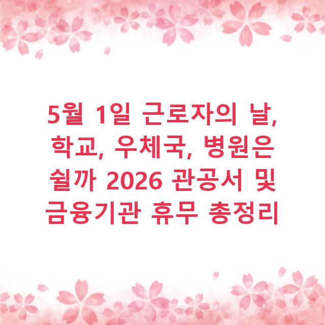 5월 1일 근로자의 날, 학교, 우체국, 병원은 쉴까 2026 관공서 및 금융기관 휴무 총정리