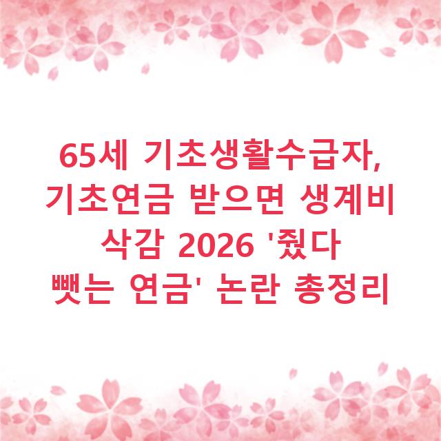 65세 기초생활수급자, 기초연금 받으면 생계비 삭감 2026 ‘줬다 뺏는 연금’ 논란 총정리