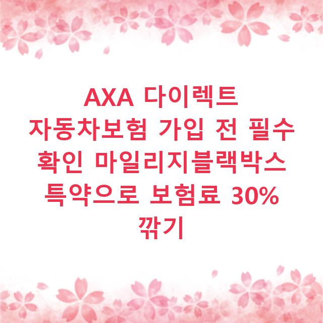AXA 다이렉트 자동차보험 가입 전 필수 확인 마일리지블랙박스 특약으로 보험료 30% 깎기