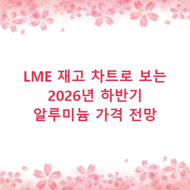 LME 재고 차트로 보는 2026년 하반기 알루미늄 가격 전망