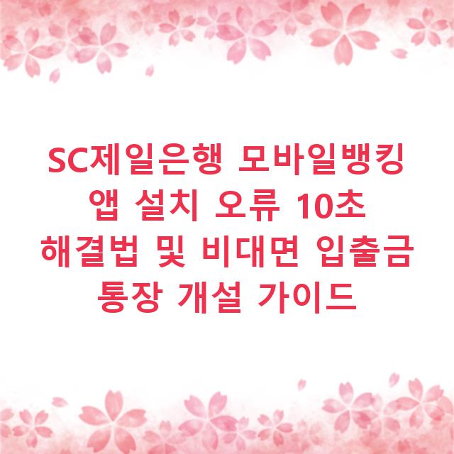 SC제일은행 모바일뱅킹 앱 설치 오류 10초 해결법 및 비대면 입출금 통장 개설 가이드