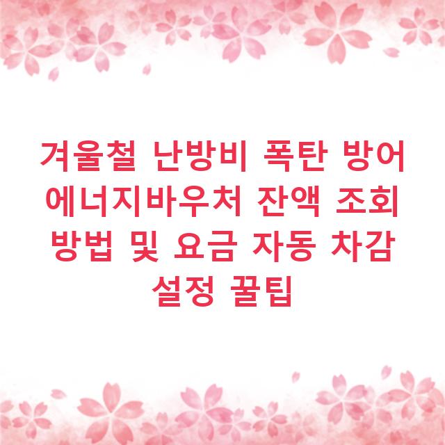 겨울철 난방비 폭탄 방어 에너지바우처 잔액 조회 방법 및 요금 자동 차감 설정 꿀팁