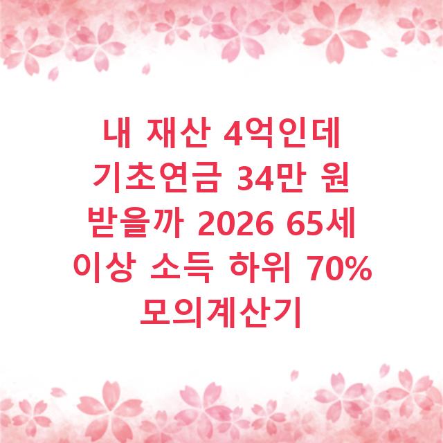 내 재산 4억인데 기초연금 34만 원 받을까 2026 65세 이상 소득 하위 70% 모의계산기