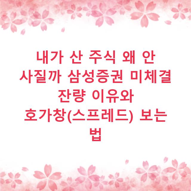 내가 산 주식 왜 안 사질까 삼성증권 미체결 잔량 이유와 호가창(스프레드) 보는 법