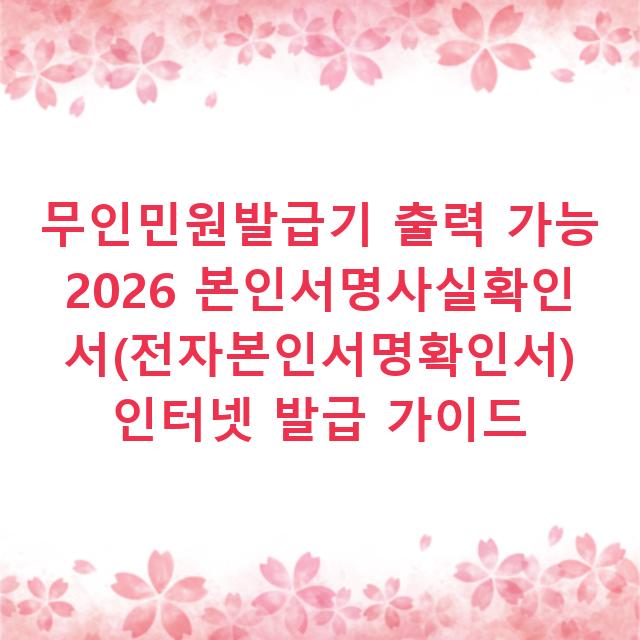 무인민원발급기 출력 가능 2026 본인서명사실확인서(전자본인서명확인서) 인터넷 발급 가이드